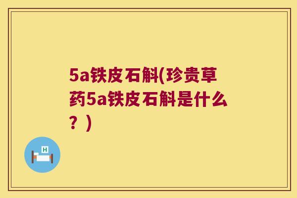 5a铁皮石斛(珍贵草药5a铁皮石斛是什么？)