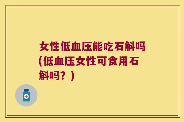 女性低能吃石斛吗(低女性可食用石斛吗？)