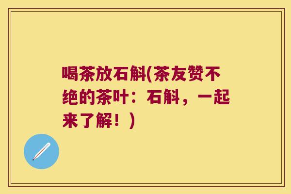喝茶放石斛(茶友赞不绝的茶叶：石斛，一起来了解！)