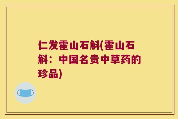 仁发霍山石斛(霍山石斛：中国名贵中草药的珍品)