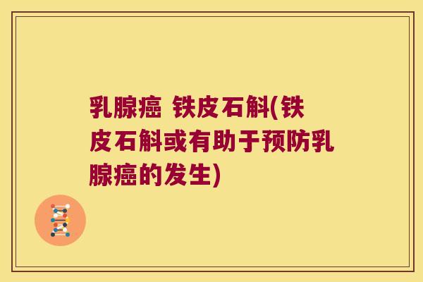 乳腺癌 铁皮石斛(铁皮石斛或有助于预防乳腺癌的发生)