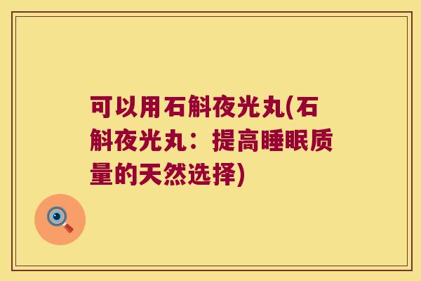 可以用石斛夜光丸(石斛夜光丸：提高睡眠质量的天然选择)