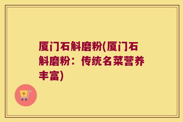 厦门石斛磨粉(厦门石斛磨粉：传统名菜营养丰富)