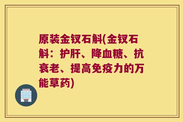 原装金钗石斛(金钗石斛：护肝、降血糖、抗衰老、提高免疫力的万能草药)