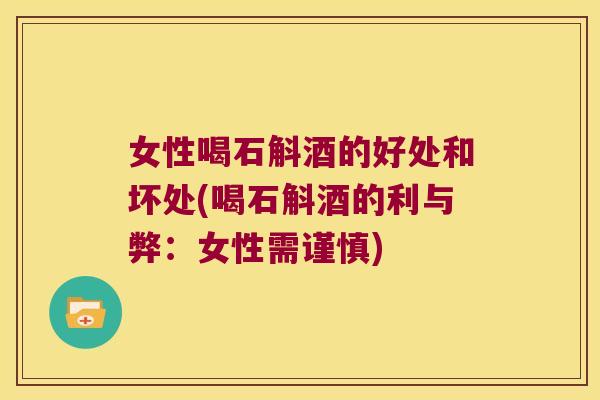 女性喝石斛酒的好处和坏处(喝石斛酒的利与弊：女性需谨慎)
