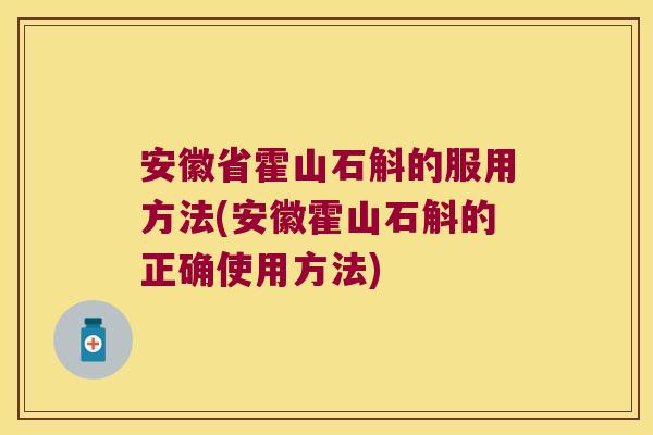 安徽省霍山石斛的服用方法(安徽霍山石斛的正确使用方法)