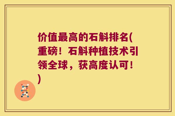 价值最高的石斛排名(重磅！石斛种植技术引领全球，获高度认可！)