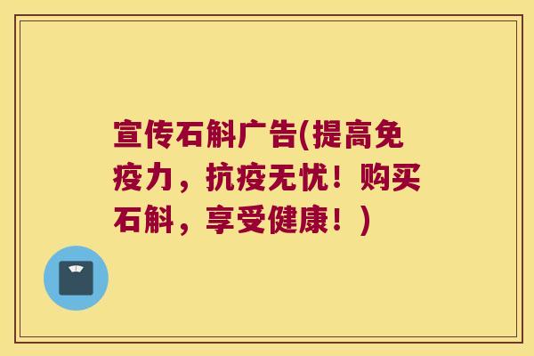 宣传石斛广告(提高免疫力，抗疫无忧！购买石斛，享受健康！)