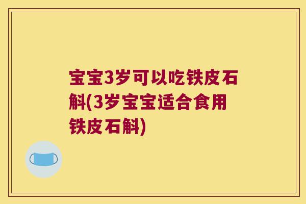 宝宝3岁可以吃铁皮石斛(3岁宝宝适合食用铁皮石斛)