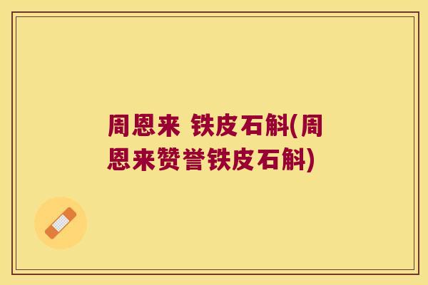 周恩来 铁皮石斛(周恩来赞誉铁皮石斛)
