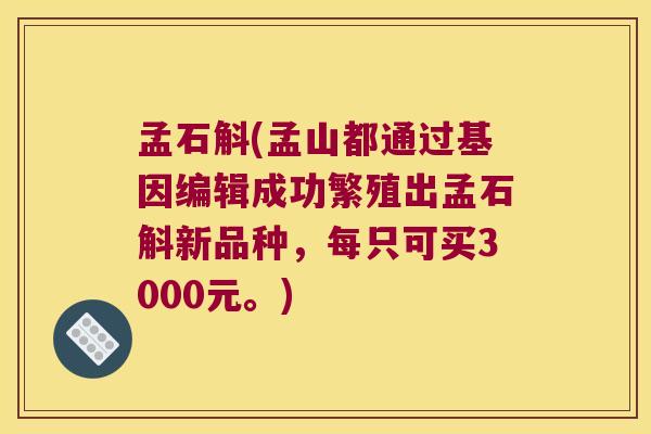 孟石斛(孟山都通过基因编辑成功繁殖出孟石斛新品种，每只可买3000元。)