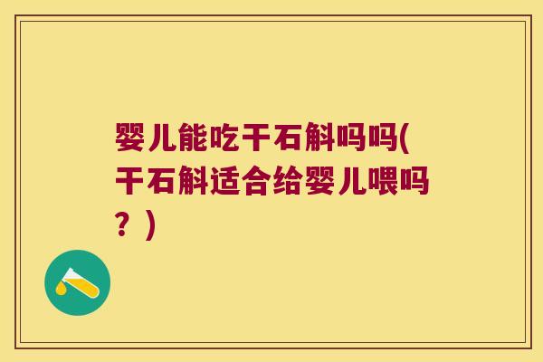 婴儿能吃干石斛吗吗(干石斛适合给婴儿喂吗?) 婴儿能吃干石斛吗吗(干石斛适合给婴儿喂吗?)