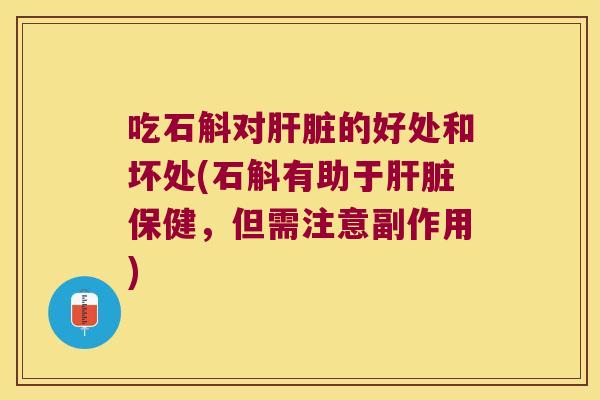 吃石斛对肝脏的好处和坏处(石斛有助于肝脏保健，但需注意副作用)