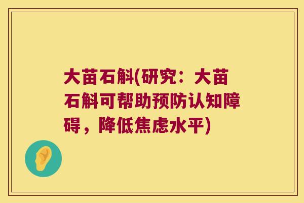 大苗石斛(研究：大苗石斛可帮助预防认知障碍，降低焦虑水平)