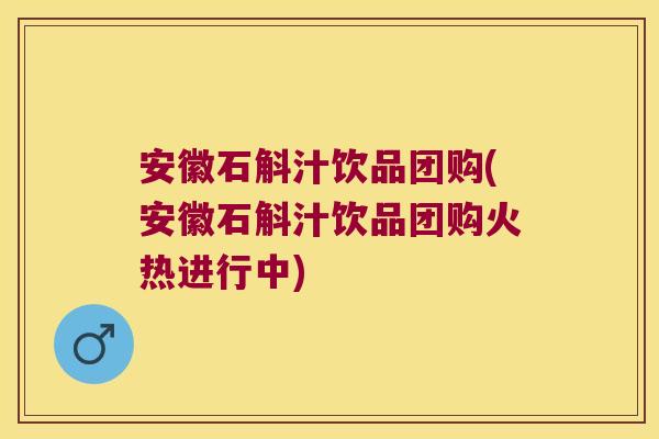 安徽石斛汁饮品团购(安徽石斛汁饮品团购火热进行中)