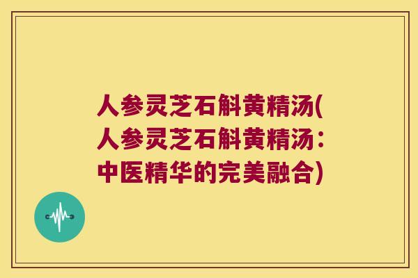 人参灵芝石斛黄精汤(人参灵芝石斛黄精汤：中医精华的完美融合)