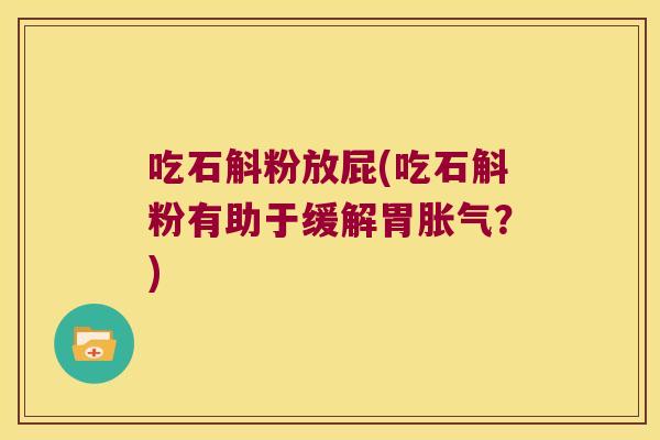 吃石斛粉放屁(吃石斛粉有助于缓解胃胀气？)