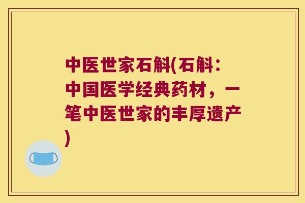 中医世家石斛(石斛：中国医学经典药材，一笔中医世家的丰厚遗产)