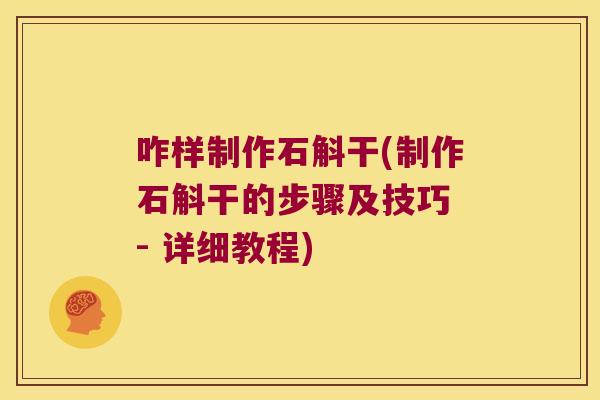 咋样制作石斛干(制作石斛干的步骤及技巧 - 详细教程)