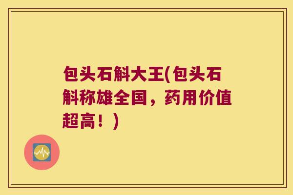 包头石斛大王(包头石斛称雄全国，药用价值超高！)