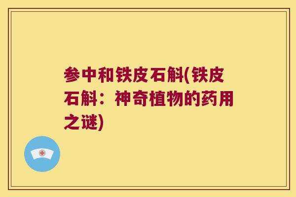 参中和铁皮石斛(铁皮石斛：神奇植物的药用之谜)