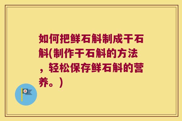 如何把鲜石斛制成干石斛(制作干石斛的方法，轻松保存鲜石斛的营养。)