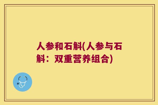人参和石斛(人参与石斛：双重营养组合)