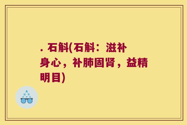 . 石斛(石斛：滋补身心，补肺固肾，益精明目)