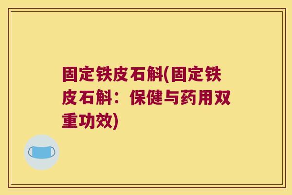 固定铁皮石斛(固定铁皮石斛：保健与药用双重功效)