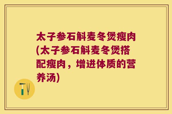 太子参石斛麦冬煲瘦肉(太子参石斛麦冬煲搭配瘦肉，增进体质的营养汤)