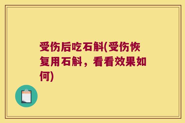 受伤后吃石斛(受伤恢复用石斛，看看效果如何)
