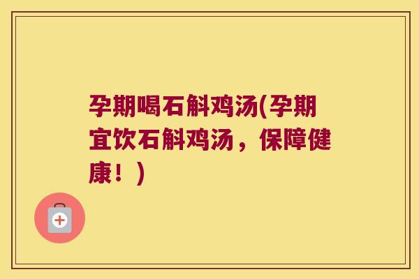 孕期喝石斛鸡汤(孕期宜饮石斛鸡汤,保障健康!) 孕期喝石斛鸡汤(孕期宜饮石斛鸡汤,保障健康!)