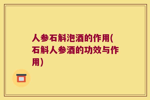 人参石斛泡酒的作用(石斛人参酒的功效与作用)
