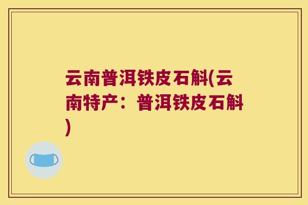 云南普洱铁皮石斛(云南特产:普洱铁皮石斛) 云南普洱铁皮石斛(云南特产:普洱铁皮石斛)