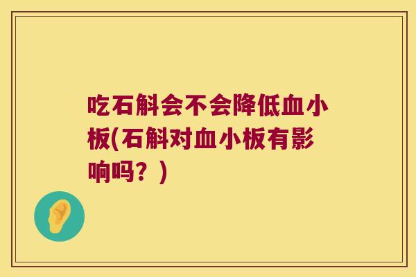 吃石斛会不会降低血小板(石斛对血小板有影响吗？)