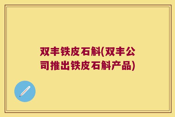 双丰铁皮石斛(双丰公司推出铁皮石斛产品)