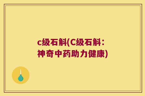 c级石斛(C级石斛：神奇中药助力健康)