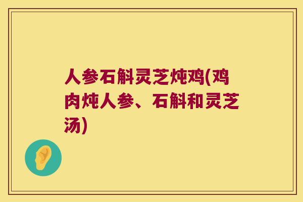 人参石斛灵芝炖鸡(鸡肉炖人参、石斛和灵芝汤)