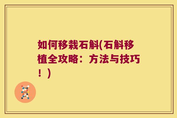 如何移栽石斛(石斛移植全攻略：方法与技巧！)