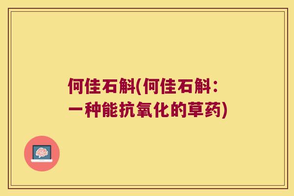 何佳石斛(何佳石斛：一种能抗氧化的草药)