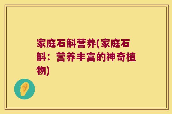 家庭石斛营养(家庭石斛:营养丰富的神奇植物) 家庭石斛营养(家庭石斛:营养丰富的神奇植物)