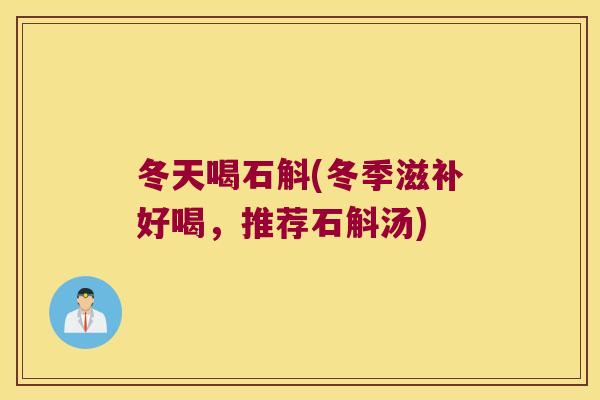 冬天喝石斛(冬季滋补好喝，推荐石斛汤)
