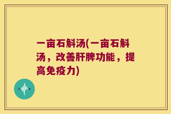 一亩石斛汤(一亩石斛汤，改善肝脾功能，提高免疫力)