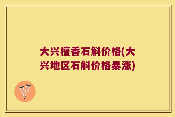 大兴檀香石斛价格(大兴地区石斛价格暴涨)