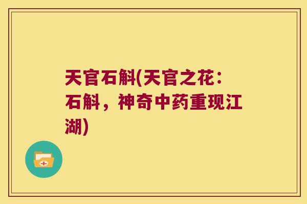 天官石斛(天官之花：石斛，神奇中药重现江湖)