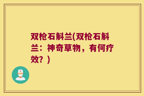 双枪石斛兰(双枪石斛兰：神奇草物，有何疗效？)
