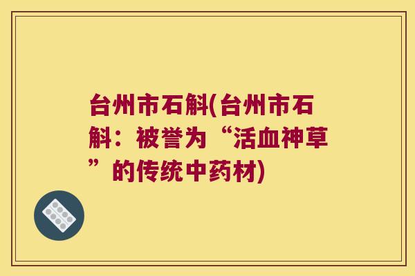 台州市石斛(台州市石斛：被誉为“活神草”的传统材)