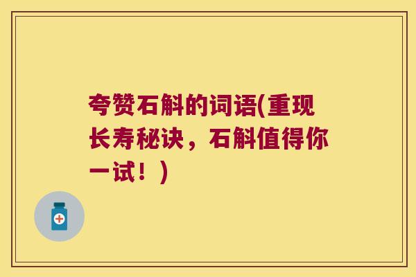 夸赞石斛的词语(重现长寿秘诀，石斛值得你一试！)