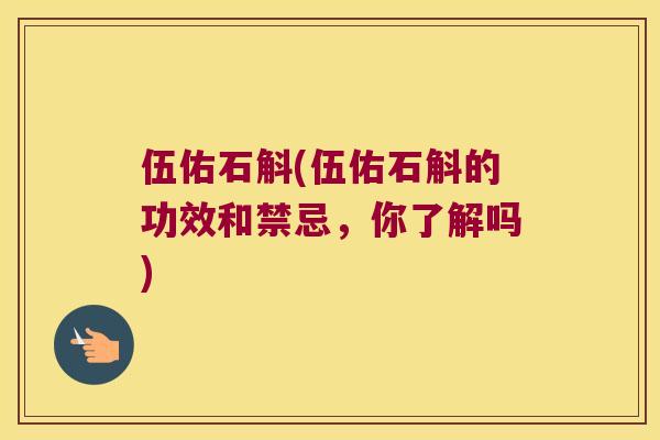 伍佑石斛(伍佑石斛的功效和禁忌，你了解吗)