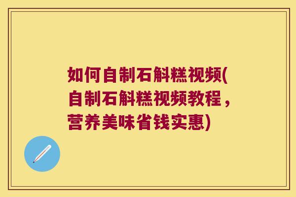 如何自制石斛糕视频(自制石斛糕视频教程，营养美味省钱实惠)